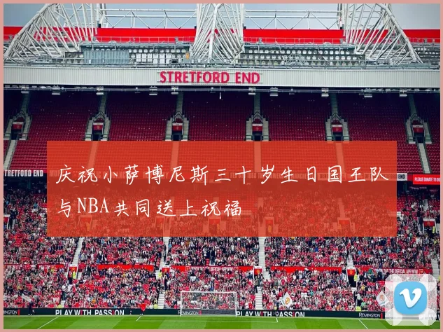 庆祝小萨博尼斯三十岁生日国王队与NBA共同送上祝福