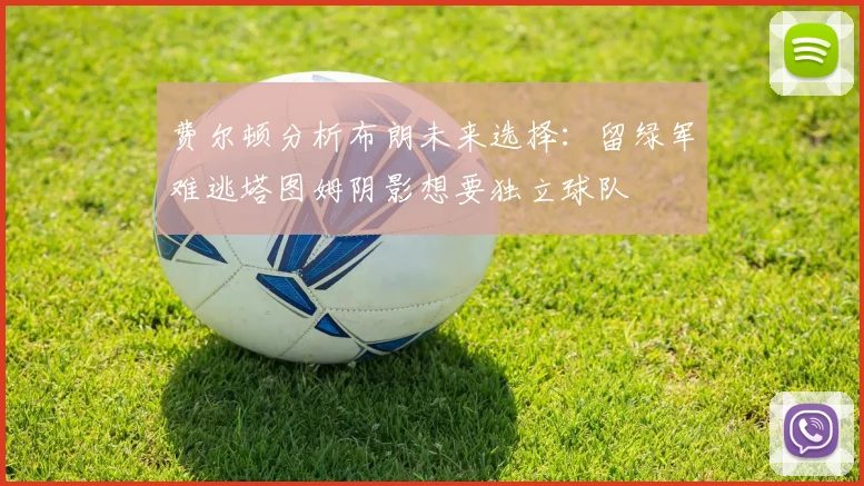 费尔顿分析布朗未来选择：留绿军难逃塔图姆阴影想要独立球队