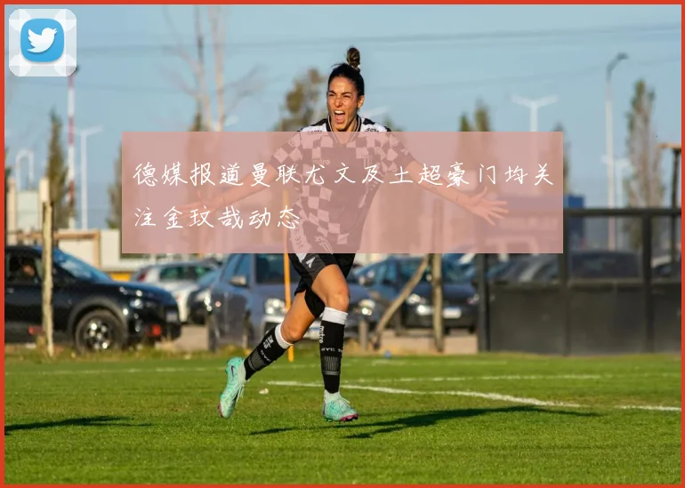 德媒报道曼联尤文及土超豪门均关注金玟哉动态