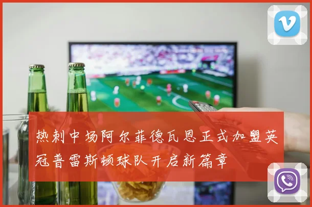 热刺中场阿尔菲德瓦恩正式加盟英冠普雷斯顿球队开启新篇章