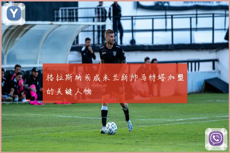 格拉斯纳或成米兰新帅马特塔加盟的关键人物