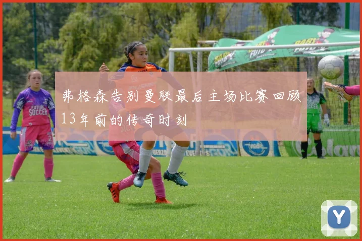 弗格森告别曼联最后主场比赛回顾13年前的传奇时刻