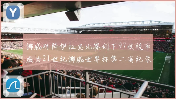 挪威对阵伊拉克比赛创下97收视率成为21世纪挪威世界杯第二高纪录