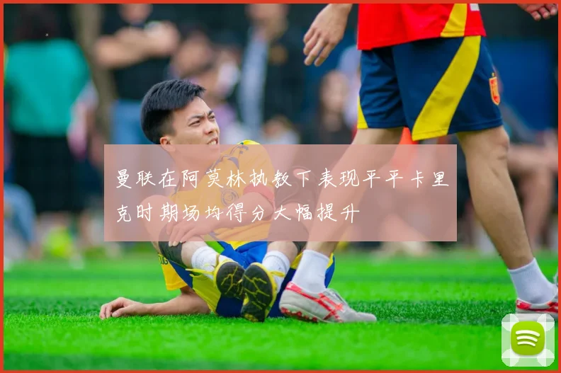 曼联在阿莫林执教下表现平平卡里克时期场均得分大幅提升